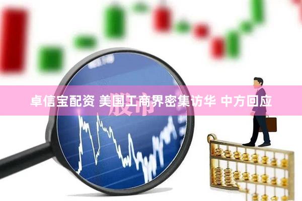 卓信宝配资 美国工商界密集访华 中方回应