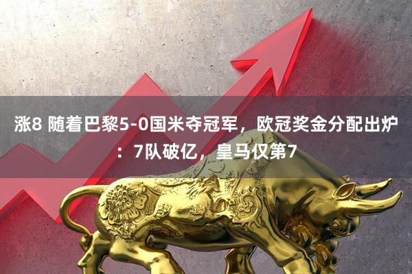 涨8 随着巴黎5-0国米夺冠军，欧冠奖金分配出炉：7队破亿，皇马仅第7