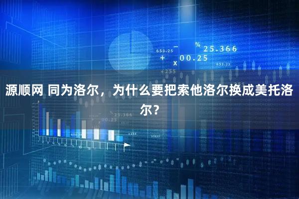 源顺网 同为洛尔，为什么要把索他洛尔换成美托洛尔？