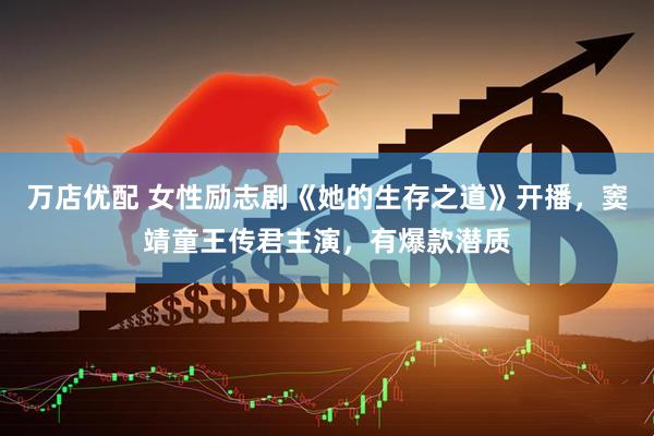 万店优配 女性励志剧《她的生存之道》开播，窦靖童王传君主演，有爆款潜质