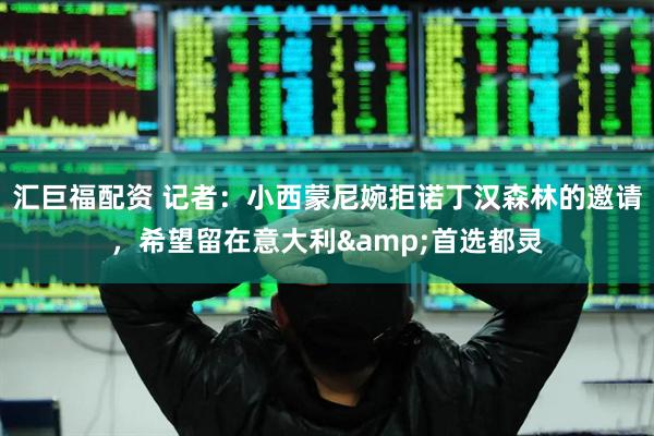 汇巨福配资 记者：小西蒙尼婉拒诺丁汉森林的邀请，希望留在意大利&首选都灵