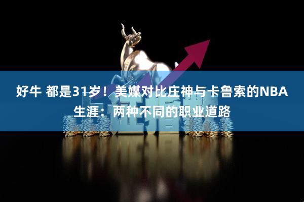 好牛 都是31岁！美媒对比庄神与卡鲁索的NBA生涯：两种不同的职业道路
