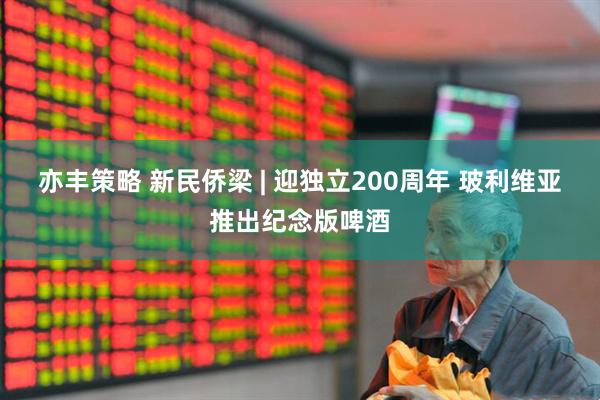 亦丰策略 新民侨梁 | 迎独立200周年 玻利维亚推出纪念版啤酒