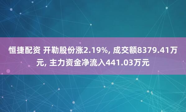 恒捷配资 开勒股份涨2.19%, 成交额8379.41万元, 主力资金净流入441.03万元