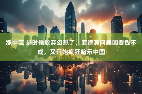 涨中宝 是时候放弃幻想了，菲律宾向美国要钱不成，又开始疯狂暗示中国
