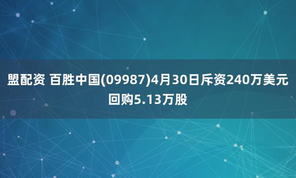 盟配资 百胜中国(09987)4月30日斥资240万美元回购5.13万股
