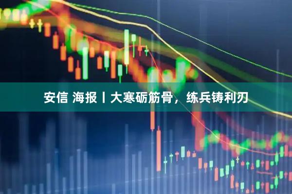 安信 海报丨大寒砺筋骨，练兵铸利刃