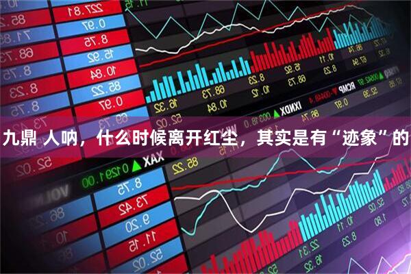 九鼎 人呐，什么时候离开红尘，其实是有“迹象”的